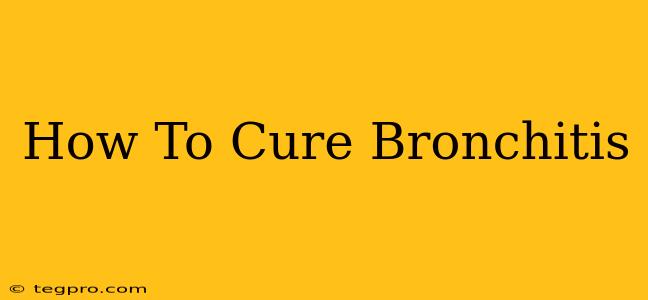 How To Cure Bronchitis