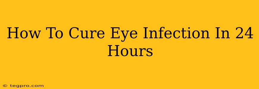 How To Cure Eye Infection In 24 Hours