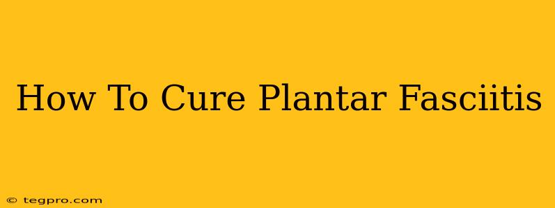 How To Cure Plantar Fasciitis