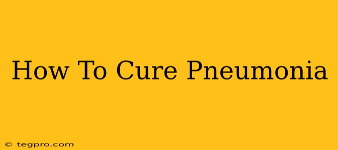 How To Cure Pneumonia