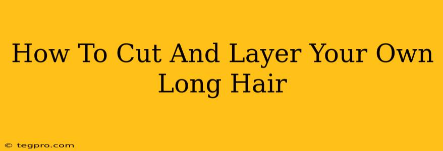 How To Cut And Layer Your Own Long Hair