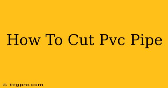 How To Cut Pvc Pipe