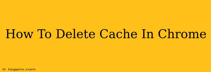 How To Delete Cache In Chrome