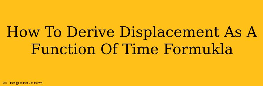 How To Derive Displacement As A Function Of Time Formukla