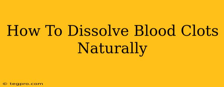 How To Dissolve Blood Clots Naturally