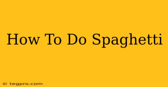 How To Do Spaghetti