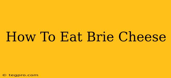 How To Eat Brie Cheese