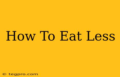 How To Eat Less