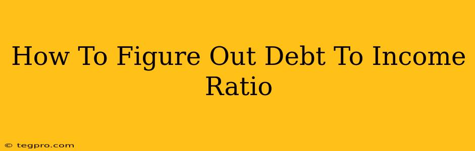 How To Figure Out Debt To Income Ratio