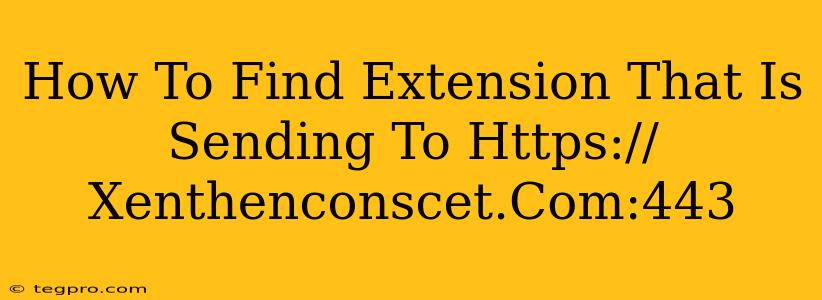 How To Find Extension That Is Sending To Https://Xenthenconscet.Com:443