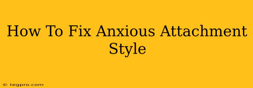 How To Fix Anxious Attachment Style