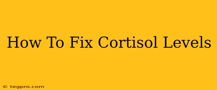 How To Fix Cortisol Levels