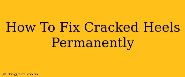 How To Fix Cracked Heels Permanently