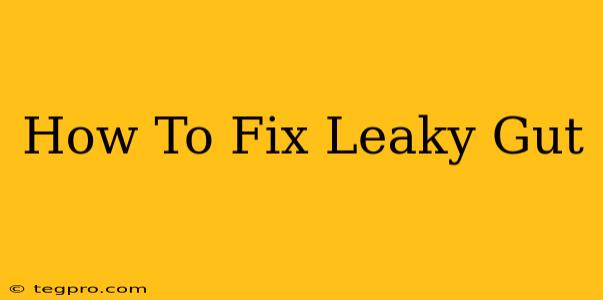 How To Fix Leaky Gut