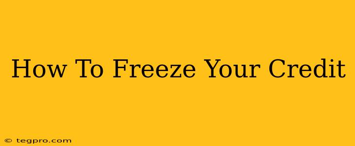 How To Freeze Your Credit