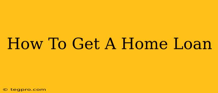 How To Get A Home Loan