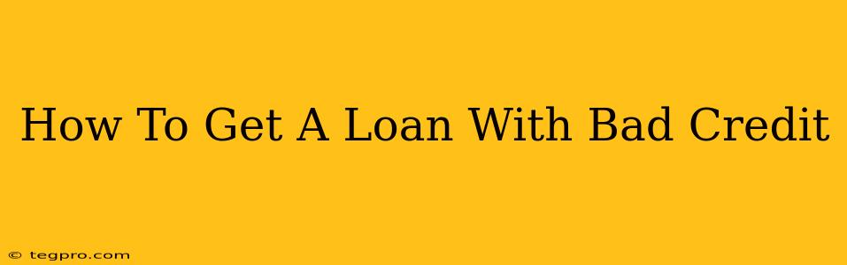 How To Get A Loan With Bad Credit