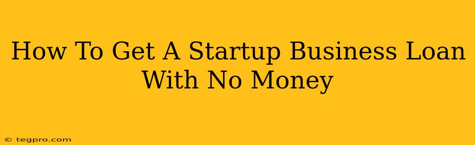 How To Get A Startup Business Loan With No Money