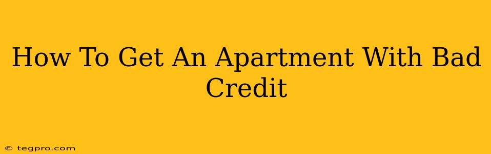 How To Get An Apartment With Bad Credit