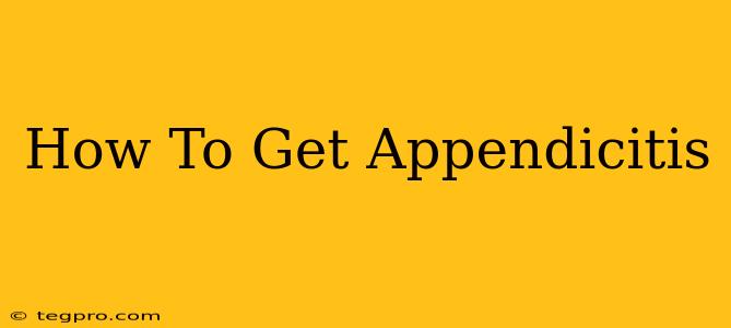 How To Get Appendicitis