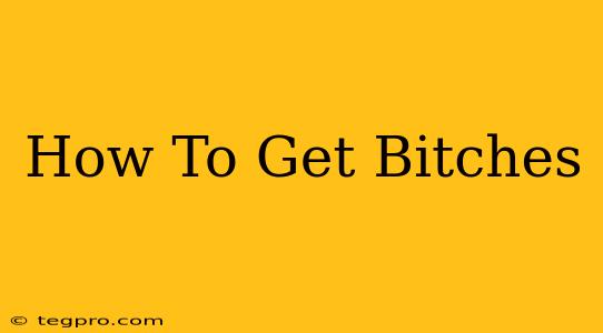 How To Get Bitches