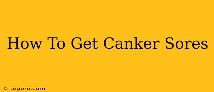 How To Get Canker Sores