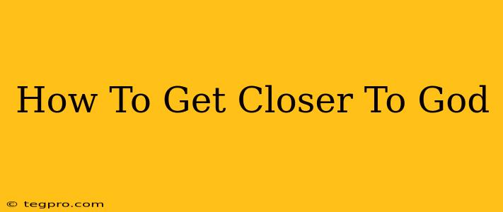 How To Get Closer To God