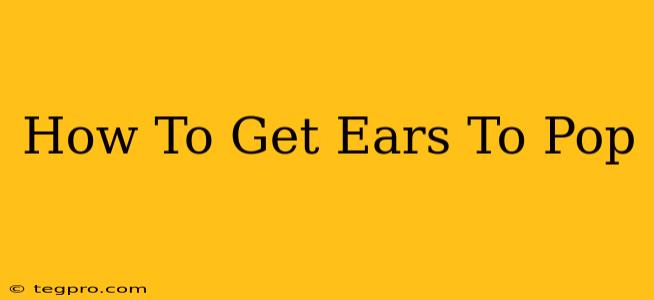 How To Get Ears To Pop