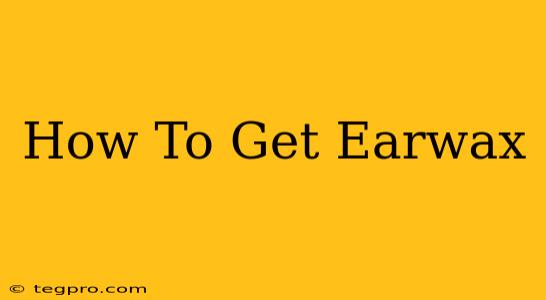 How To Get Earwax