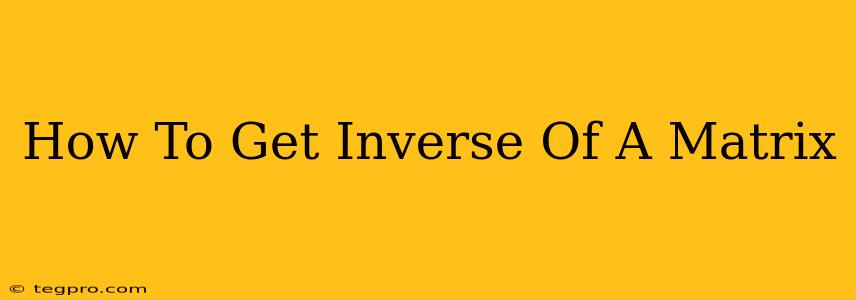 How To Get Inverse Of A Matrix