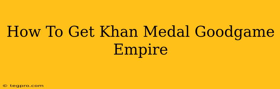 How To Get Khan Medal Goodgame Empire