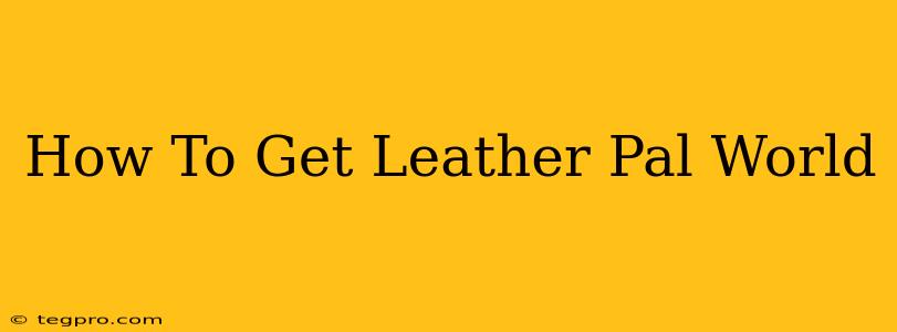 How To Get Leather Pal World