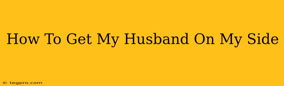 How To Get My Husband On My Side