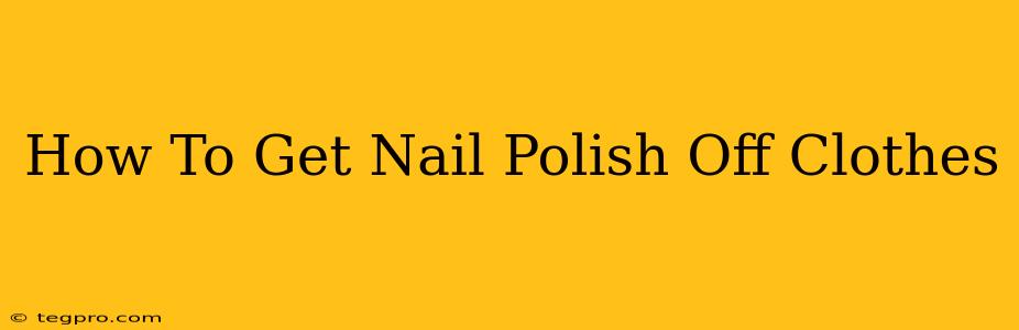 How To Get Nail Polish Off Clothes