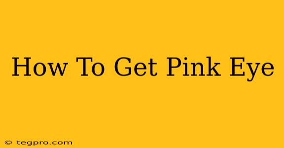 How To Get Pink Eye