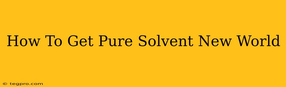 How To Get Pure Solvent New World