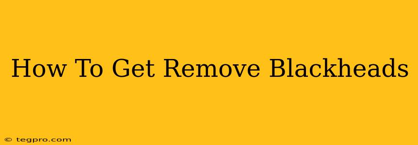 How To Get Remove Blackheads