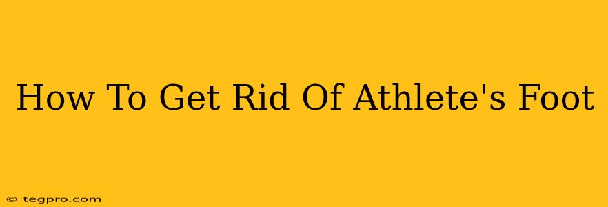 How To Get Rid Of Athlete's Foot