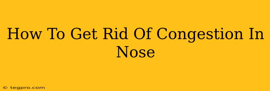 How To Get Rid Of Congestion In Nose