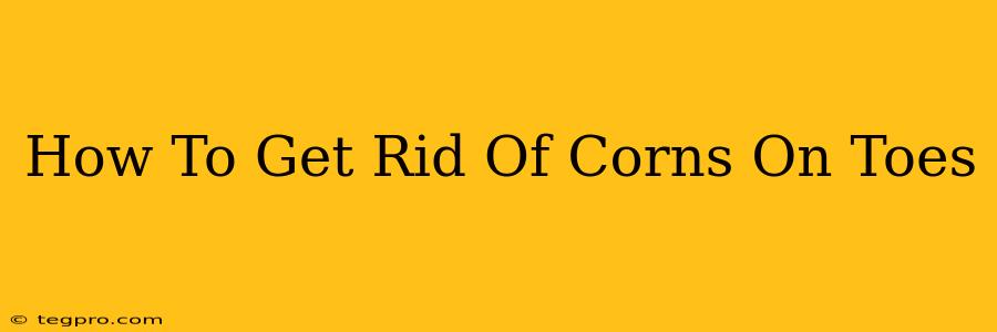 How To Get Rid Of Corns On Toes