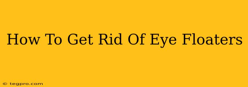 How To Get Rid Of Eye Floaters