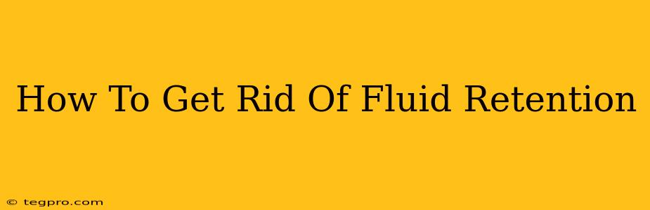 How To Get Rid Of Fluid Retention