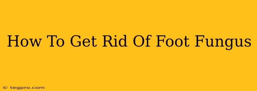 How To Get Rid Of Foot Fungus