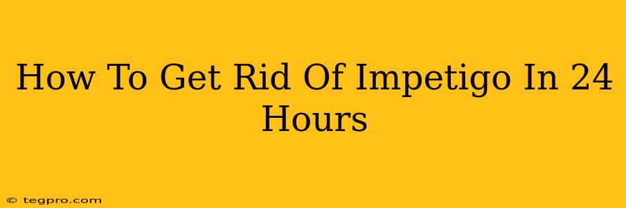 How To Get Rid Of Impetigo In 24 Hours