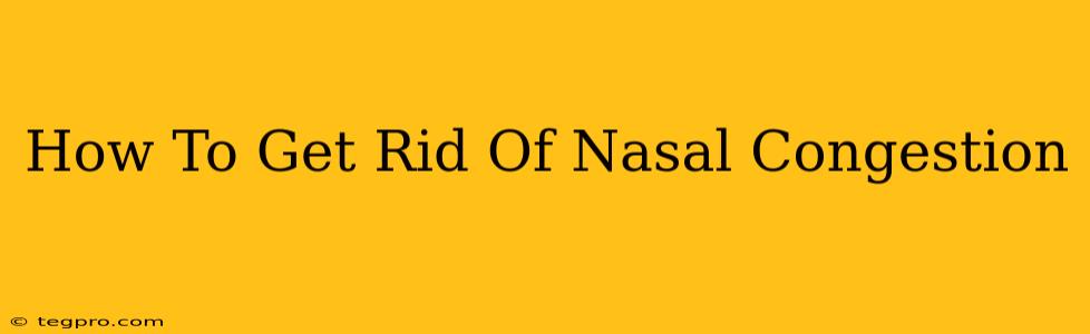 How To Get Rid Of Nasal Congestion