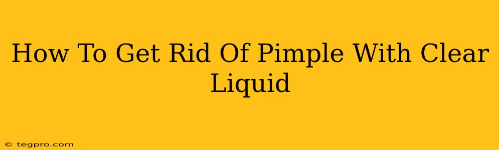 How To Get Rid Of Pimple With Clear Liquid