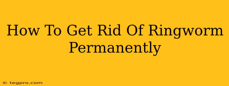 How To Get Rid Of Ringworm Permanently