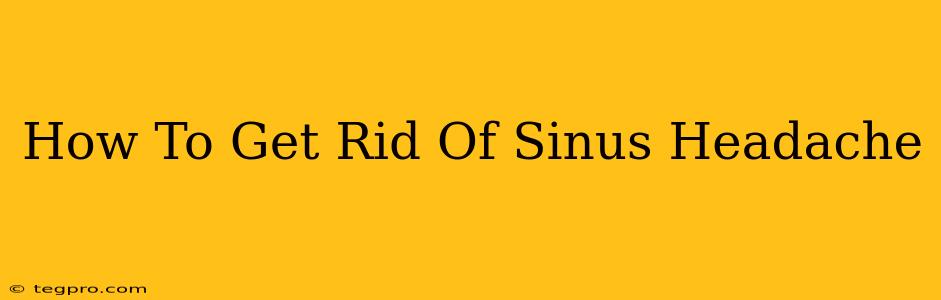 How To Get Rid Of Sinus Headache