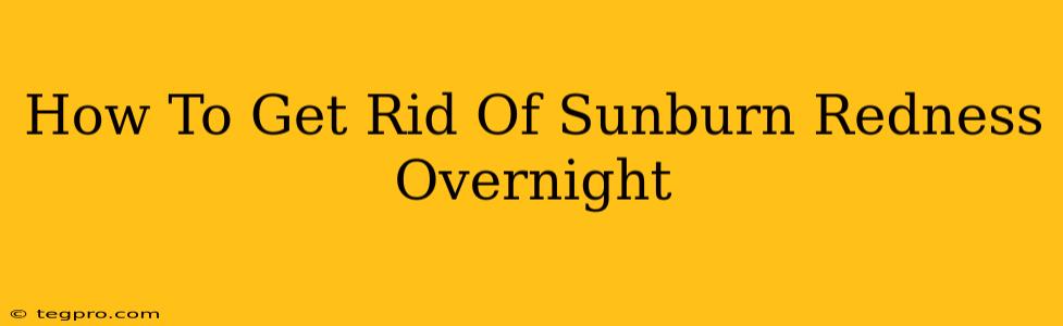 How To Get Rid Of Sunburn Redness Overnight