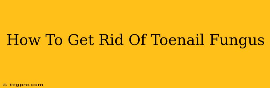 How To Get Rid Of Toenail Fungus